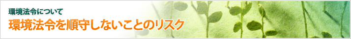環境法令を順守しないことのリスク/環境法令について