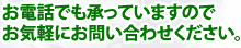 お電話でも承っていますのでお気軽にお問い合わせください。