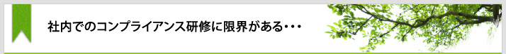 社内でのコンプライアンス研修に限界がある･･･