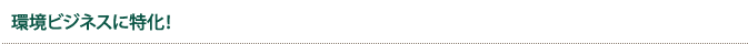 環境ビジネスに特化!