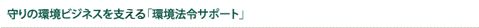 守りの環境ビジネスを支える「環境法令サポート」