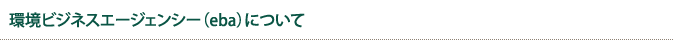 環境ビジネスエージェンシー(eba)について