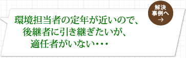環境担当者の定年が近いので、後継者に引き継ぎたいが、適任者がいない・・・