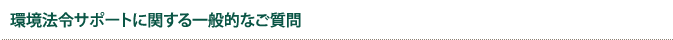 環境法令サポートに関する一般的なご質問