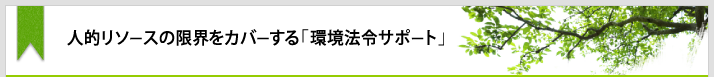 人的リソースの限界をカバーする「環境法令サポート」