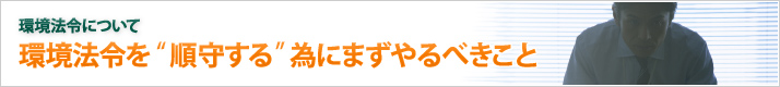 環境法令を“順守する”為にまずやるべきこと/環境法令について