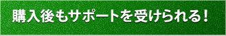 購入後もサポートを受けられる!!